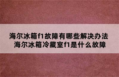 海尔冰箱f1故障有哪些解决办法 海尔冰箱冷藏室f1是什么故障